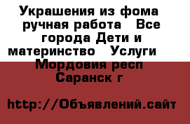 Украшения из фома  ручная работа - Все города Дети и материнство » Услуги   . Мордовия респ.,Саранск г.